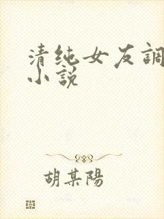 清纯女友调教我小说