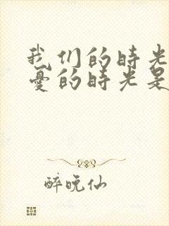 我们的时光是无忧的时光是哪首歌的歌词