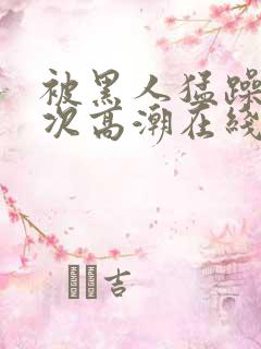 被黑人猛躁12次高潮在线播放