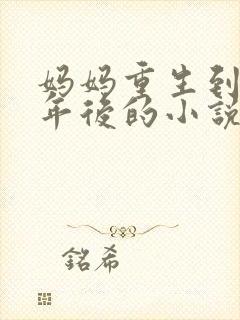 妈妈重生到20年后的小说