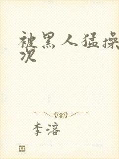 被黑人猛操10次