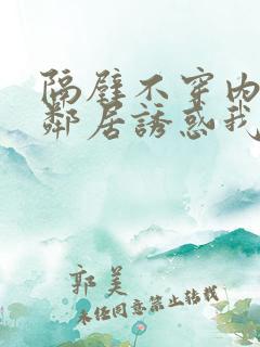 隔壁不穿内衣女邻居诱惑我