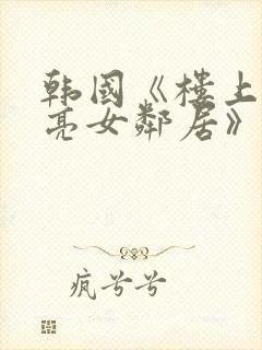 韩国《楼上的漂亮女邻居》在线观看