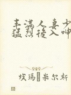 丰满人妻少妇被猛烈后入呻吟