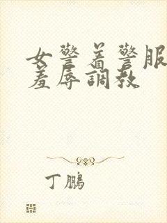 女警着警服跪爬羞辱调教