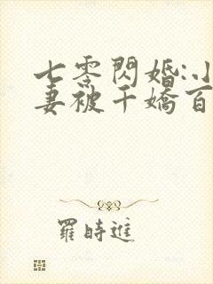 七零闪婚:小辣妻被千娇百宠了