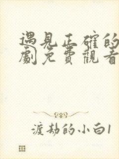 遇见正确的你短剧免费观看全集高清