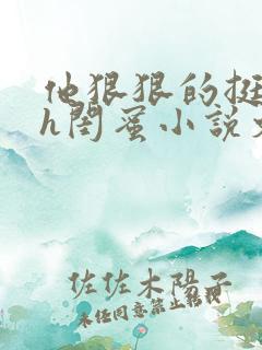 他狠狠的挺进她h闺蜜小说文