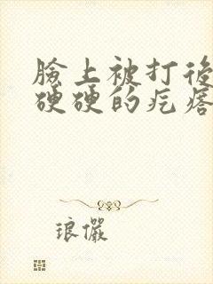 脸上被打后有个硬硬的疙瘩