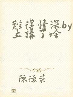 难得情深by淮上讲了啥