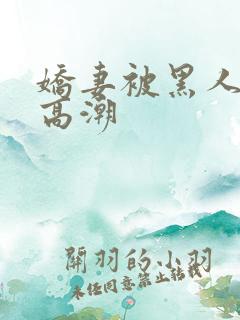 娇妻被黑人粗大高潮