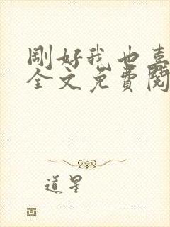 刚好我也喜欢你全文免费阅读