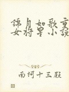 锦月如歌重生之女将星小说原文免费阅读