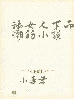 舔女人下面到高潮的小说