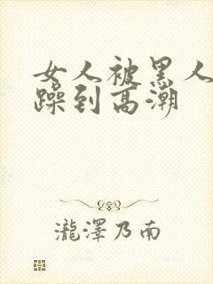 女人被黑人狂c躁到高潮