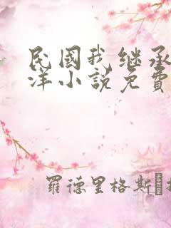 民国我继承了北洋小说免费阅读无弹窗