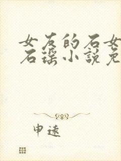 女友的石女闺蜜石瑶小说免费阅读