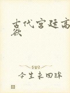 古代宫廷高h肉欲