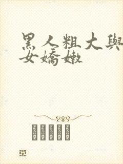 黑人粗大与亚洲女娇嫩