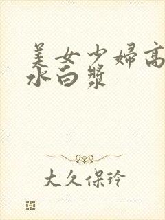 美女少妇高潮喷水白浆