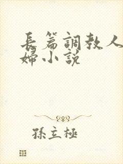 长篇调教人妻美妇小说