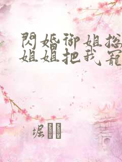 闪婚御姐总裁,姐姐把我宠上天整本免费