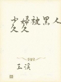 少妇被黑人插入久久