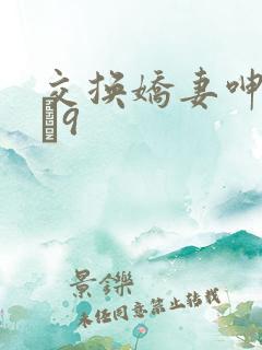 交换娇妻呻吟1–9