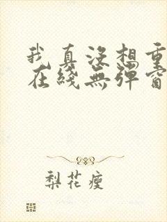 我真没想重生啊在线无弹窗