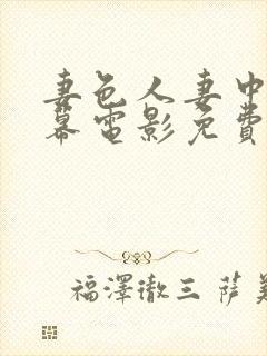 妻色人妻中文字幕电影免费观看