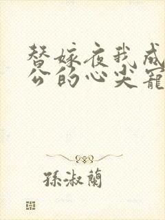 替嫁夜我成了老公的心尖宠短剧免费全集