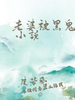 老婆被黑鬼操了 小说