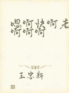 嗯啊快啊老公啊啊啊啊