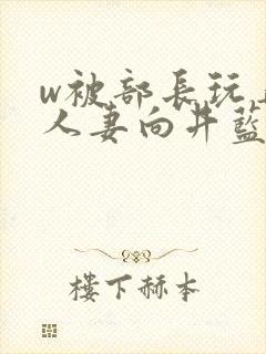 w被部长玩弄的人妻向井蓝