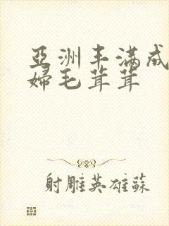 亚洲丰满成熟少妇毛茸茸