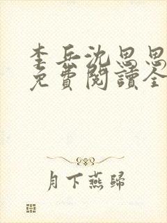 李兵沈思思小说免费阅读全文