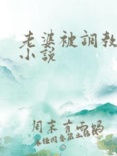 老婆被调教暴露小说