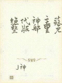 绝代神主苏莫完整版哪里免费看