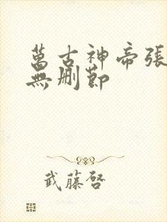 万古神帝张若尘无删节