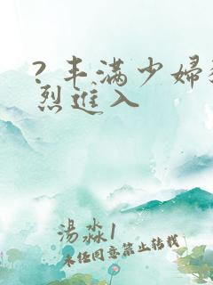 ? 丰满少妇猛烈进入