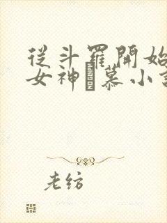 从斗罗开始俘获女神鞪慕小说完本免费阅读