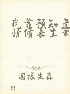 我靠预知危机剧情修长生笔趣阁