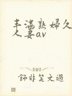 丰满熟妇久久久人妻av