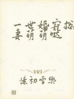 一世婚宠总裁宠妻萌萌哒
