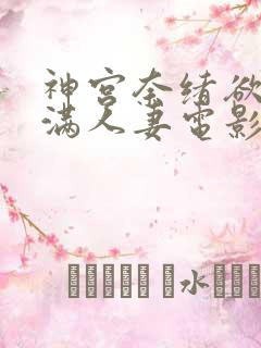 神宫奈绪欲求不满人妻电影在线播放