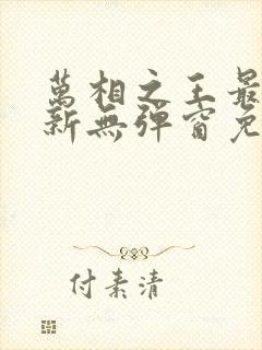 万相之王最新更新无弹窗免费阅读