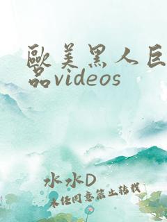 欧美黑人巨大精品videos