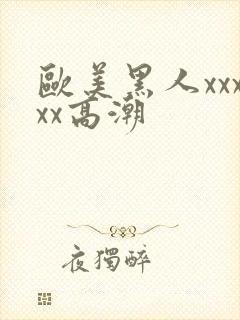 欧美黑人xxxxx高潮