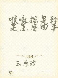 喉咙总是干干的是怎么回事