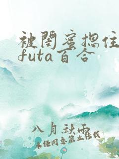 被闺蜜摁住强啪futa百合